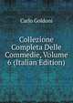 Collezione Completa Delle Commedie, Volume 6 (Italian Edition), Carlo Goldoni 