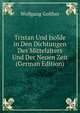 Tristan Und Isolde in Den Dichtungen Des Mittelalters Und Der Neuen Zeit (German Edition), Wolfgang Golther 