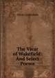 The Vicar of Wakefield: And Select Poems, Oliver Goldsmith 