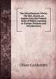 The Miscellaneous Works: The Bee. Essays. an Inquiry Into the Present State of Polite Learning in Europe. Prefaces and Introductions, Oliver Goldsmith 