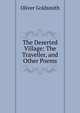 The Deserted Village: The Traveller, and Other Poems, Oliver Goldsmith 