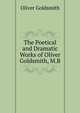The Poetical and Dramatic Works of Oliver Goldsmith, M.B., Oliver Goldsmith 