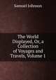 The World Displayed, Or, a Collection of Voyages and Travels, Volume 1, Samuel Johnson 