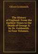 The History of England: From the Earliest Times to the Death of George Ii. by Dr. Goldsmith. in Four Volumes. ., Oliver Goldsmith 
