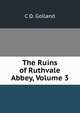 The Ruins of Ruthvale Abbey, Volume 3, C D. Golland 