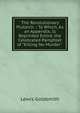 The Revolutionary Plutarch .: To Which, As an Appendix, Is Reprinted Entire, the Celebrated Pamphlet of "Killing No Murder" ., Lewis Goldsmith 