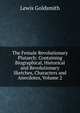 The Female Revolutionary Plutarch: Containing Biographical, Historical and Revolutionary Sketches, Characters and Anecdotes, Volume 2, Lewis Goldsmith 