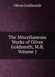 The Miscellaneous Works of Oliver Goldsmith, M.B, Volume 1, Oliver Goldsmith 