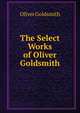 The Select Works of Oliver Goldsmith, Goldsmith Oliver 