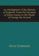 An Abridgment of the History of England: From the Invasion of Julius Caesar to the Death of George the Second, Oliver Goldsmith 