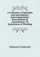A Collection of Epitaphs and Inscriptions: Interesting Either from Historical Associations, Or Quaintness of Wording, Goldsmid, Edmund 