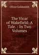 The Vicar of Wakefield: A Tale. : In Two Volumes, Oliver Goldsmith 