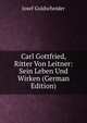 Carl Gottfried, Ritter Von Leitner: Sein Leben Und Wirken (German Edition), Josef Goldscheider 