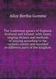 The traditional games of England, Scotland and Ireland: with tunes, singing rhymes and methods of playing according to the variants extant and recorded in different parts of the kingdom, Alice Bertha Gomme 