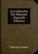 Los Liberales Sin Mascara (Spanish Edition), Valentin Gomez 