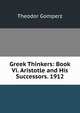 Greek Thinkers: Book Vi. Aristotle and His Successors. 1912, Theodor Gomperz 