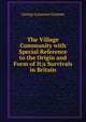 The Village Community with Special Reference to the Origin and Form of It;s Survivals in Britain, George Laurence Gomme 