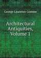 Architectural Antiquities, Volume 1, George Laurence Gomme 