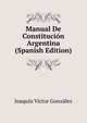 Manual De Constitucion Argentina (Spanish Edition), Joaquin Victor Gonzalez 