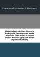 Historia De La Critica Literaria En Espana Desde Luzan Hasta Nuestros Dias: Con Exclusion De Los Autores Que Aun Viven (Spanish Edition), Francisco Fernandez Y Gonzalez 