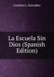 La Escuela Sin Dios (Spanish Edition), Cesareo L. Gonzalez 