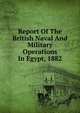 Report Of The British Naval And Military Operations In Egypt, 1882, 