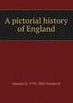A pictorial history of England, Samuel G. 1793-1860 Goodrich 