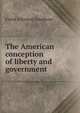 The American conception of liberty and government, Frank Johnson Goodnow 