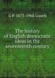 The history of English democratic ideas in the seventeenth century, G P. 1873-1968 Gooch 