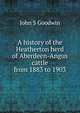 A history of the Heatherton herd of Aberdeen-Angus cattle from 1883 to 1903, John S Goodwin 