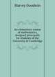 An elementary course of mathematics, designed principally for students of the University of Cambridge, Harvey Goodwin 