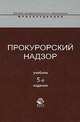 Прокурорский надзор: Учебник для студентов вузов, курсантов и слушателей образовательных учреждений ВПО МВД России по специальн. 0305001 "Юриспруденция" - 5-е изд., перераб. и доп., Галустьян О.А., Ендольцева А.В., Сафиуллин Н.Х. 