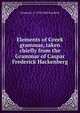 Elements of Greek grammar, taken chiefly from the Grammar of Caspar Frederick Hackenberg, Chauncey A. 1790-1860 Goodrich 