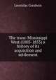 The trans-Mississippi West (1803-1853) a history of its acquisition and settlement, Leonidas Goodwin 