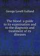 The blood: a guide to its examination and to the diagnosis and treatment of its diseases, George Lovell Gulland 