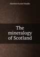 The mineralogy of Scotland, Matthew Forster Heddle 