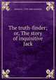 The truth-finder; or, The story of inquisitive Jack, Samuel G. 1793-1860 Goodrich 