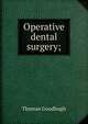 Operative dental surgery;, Thomas Goodhugh 