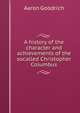 A history of the character and achievements of the socalled Christopher Columbus, Aaron Goodrich 