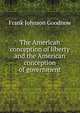 The American conception of liberty and the American conception of government, Frank Johnson Goodnow 
