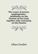 The crown of sorrow: quadragesima : meditatins on the Passion of Our Lord, together with a harmony on the Passion, Alban Goodier 