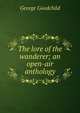 The lore of the wanderer; an open-air anthology, George Goodchild 