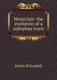 Montclair: the evolution of a suburban town, Edwin B Goodell 