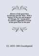 History of the great fires in Chicago and the West . With a history of the rise and progress of Chicago, the "young giant". To which is appended a record of the great fires in the past, E J. 1833-1881 Goodspeed 
