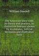 The American slave code, in theory and practice, its distinctive features shown by its statutes, judicial decisions and illustrative facts, William Goodell 