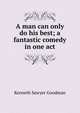 A man can only do his best; a fantastic comedy in one act, Kenneth Sawyer Goodman 