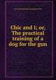 Chic and I; or, The practical training of a dog for the gun, Leonard] [from old catalog] [Goodwin 