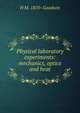 Physical laboratory experiments: mechanics, optics and heat, H M. 1870- Goodwin 