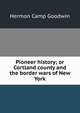 Pioneer history; or Cortland county and the border wars of New York, Hermon Camp Goodwin 