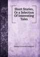 Short Stories, Or a Selection Of Interesting Tales, Samuel Griswold Goodrich 